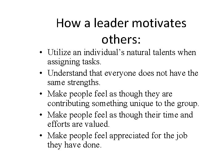 How a leader motivates others: • Utilize an individual’s natural talents when assigning tasks. How a leader motivates others: • Utilize an individual’s natural talents when assigning tasks.