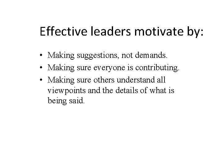 Effective leaders motivate by: • Making suggestions, not demands. • Making sure everyone is Effective leaders motivate by: • Making suggestions, not demands. • Making sure everyone is