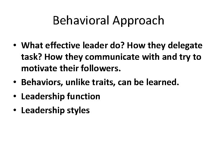 Behavioral Approach • What effective leader do? How they delegate task? How they communicate Behavioral Approach • What effective leader do? How they delegate task? How they communicate