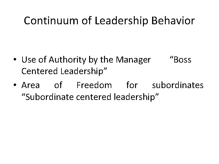 Continuum of Leadership Behavior • Use of Authority by the Manager “Boss Centered Leadership” Continuum of Leadership Behavior • Use of Authority by the Manager “Boss Centered Leadership”