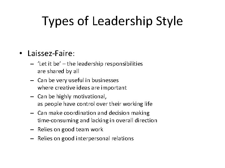Types of Leadership Style • Laissez-Faire: – ‘Let it be’ – the leadership responsibilities Types of Leadership Style • Laissez-Faire: – ‘Let it be’ – the leadership responsibilities