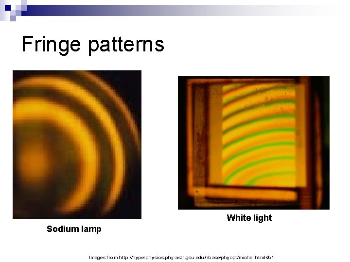 Fringe patterns White light Sodium lamp Images from http: //hyperphysics. phy-astr. gsu. edu/hbase/phyopt/michel. html#c