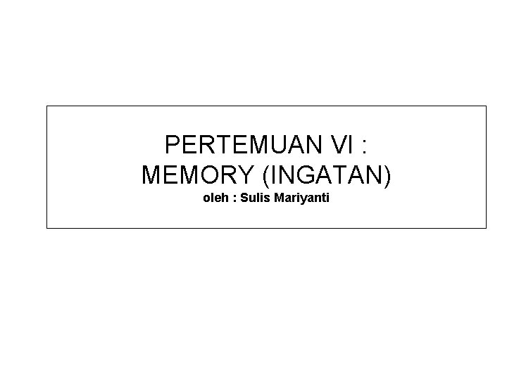 PERTEMUAN VI : MEMORY (INGATAN) oleh : Sulis Mariyanti 