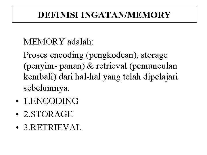 DEFINISI INGATAN/MEMORY adalah: Proses encoding (pengkodean), storage (penyim- panan) & retrieval (pemunculan kembali) dari