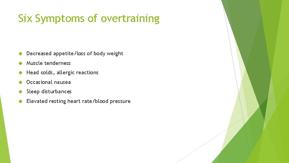 Six Symptoms of overtraining Decreased appetite/loss of body weight Muscle tenderness Head colds, allergic