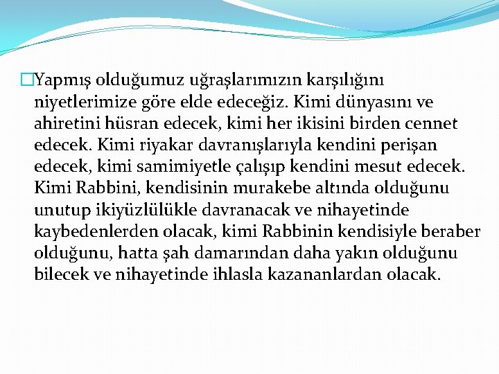 �Yapmış olduğumuz uğraşlarımızın karşılığını niyetlerimize göre elde edeceğiz. Kimi dünyasını ve ahiretini hüsran edecek,