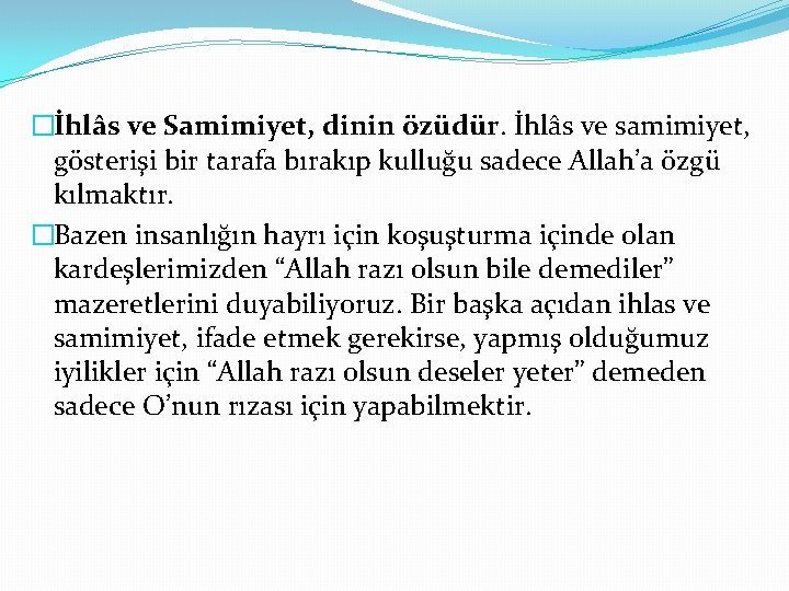 �İhlâs ve Samimiyet, dinin özüdür. İhlâs ve samimiyet, gösterişi bir tarafa bırakıp kulluğu sadece
