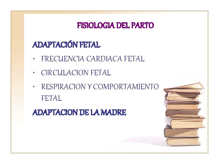 FISIOLOGIA DEL PARTO ADAPTACIÓN FETAL • FRECUENCIA CARDIACA FETAL • CIRCULACION FETAL • RESPIRACION