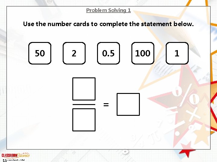 Problem Solving 1 Use the number cards to complete the statement below. 50 2