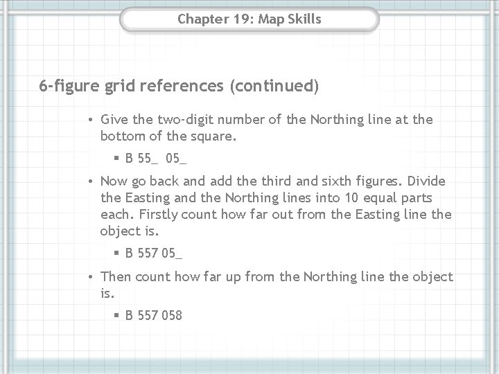 Chapter 19: Map Skills 6 -figure grid references (continued) • Give the two-digit number