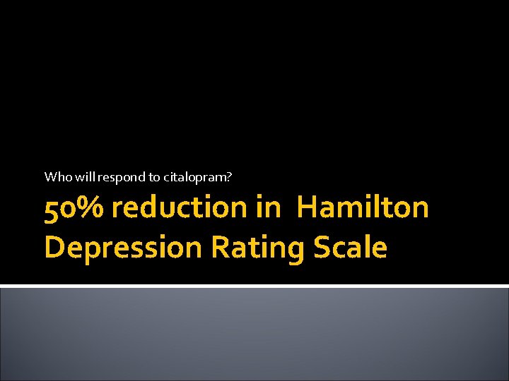 Who will respond to citalopram? 50% reduction in Hamilton Depression Rating Scale 