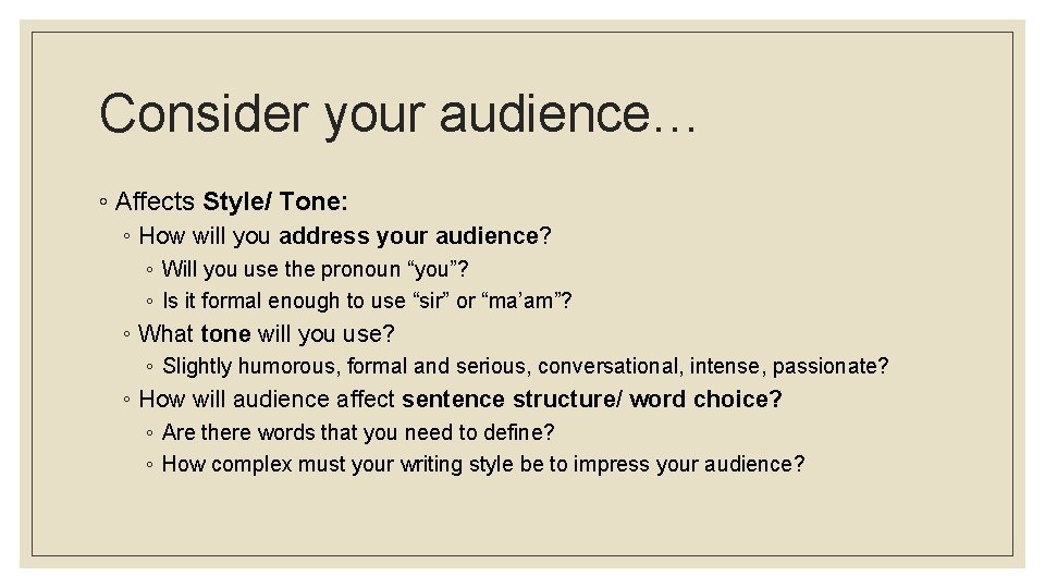 Consider your audience… ◦ Affects Style/ Tone: ◦ How will you address your audience?