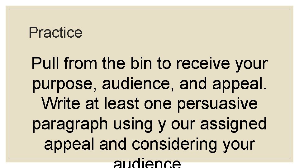 Practice Pull from the bin to receive your purpose, audience, and appeal. Write at