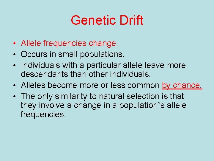 Genetic Drift • Allele frequencies change. • Occurs in small populations. • Individuals with