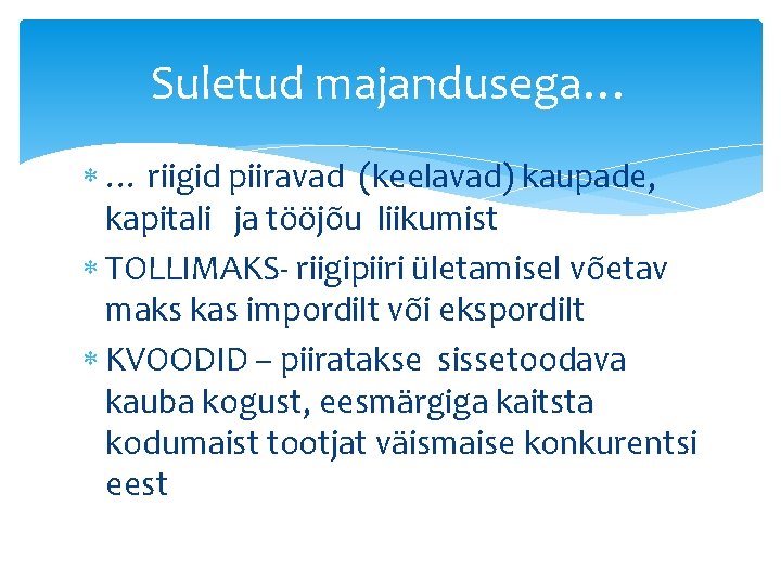 Suletud majandusega… … riigid piiravad (keelavad) kaupade, kapitali ja tööjõu liikumist TOLLIMAKS- riigipiiri ületamisel