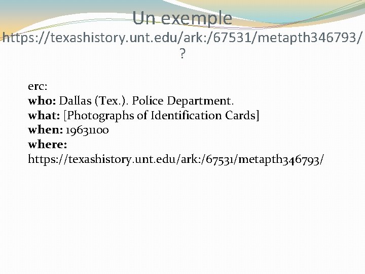 Un exemple https: //texashistory. unt. edu/ark: /67531/metapth 346793/ ? erc: who: Dallas (Tex. ).