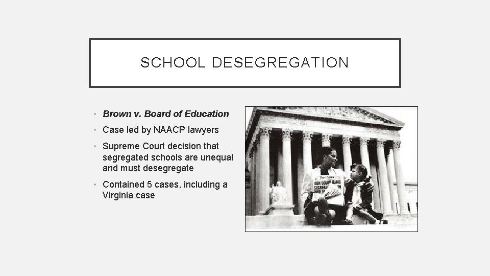 SCHOOL DESEGREGATION • Brown v. Board of Education • Case led by NAACP lawyers