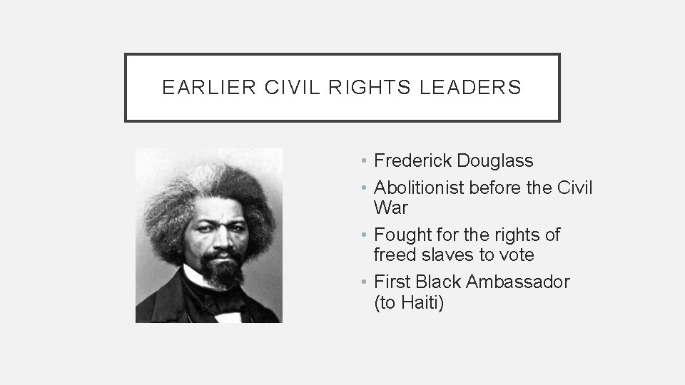 EARLIER CIVIL RIGHTS LEADERS • Frederick Douglass • Abolitionist before the Civil War •