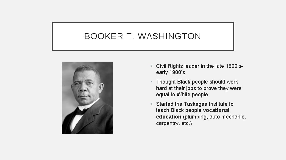 BOOKER T. WASHINGTON • Civil Rights leader in the late 1800’searly 1900’s • Thought
