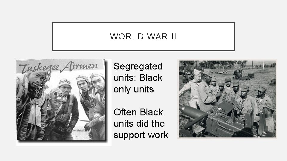 WORLD WAR II Segregated units: Black only units Often Black units did the support