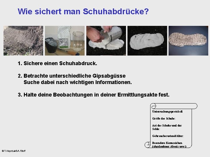 Wie sichert man Schuhabdrücke? 1. Sichere einen Schuhabdruck. 2. Betrachte unterschiedliche Gipsabgüsse Suche dabei