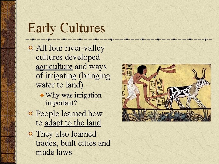 Early Cultures All four river-valley cultures developed agriculture and ways of irrigating (bringing water
