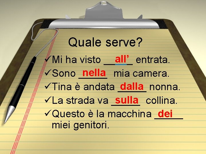Quale serve? all’ entrata. üMi ha visto _____ nella mia camera. üSono _____ dalla