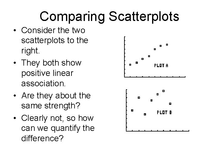 Comparing Scatterplots • Consider the two scatterplots to the right. • They both show