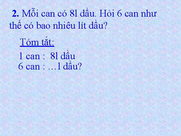2. Mỗi can có 8 l dầu. Hỏi 6 can như thế có bao