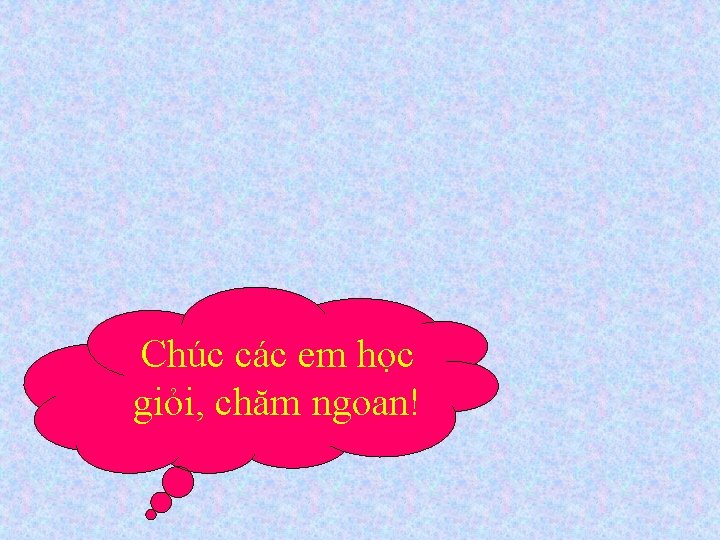 Chúc các em học giỏi, chăm ngoan! 