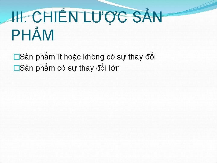 III. CHIẾN LƯỢC SẢN PHẨM �Sản phẩm ít hoặc không có sự thay đổi