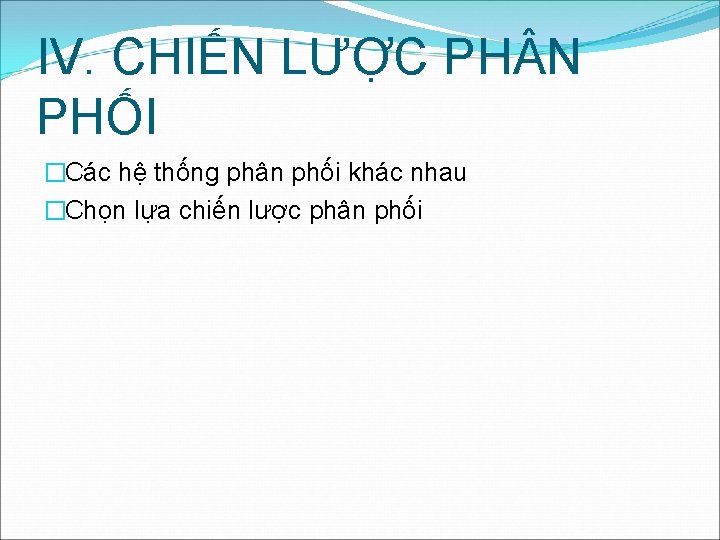 IV. CHIẾN LƯỢC PH N PHỐI �Các hệ thống phân phối khác nhau �Chọn