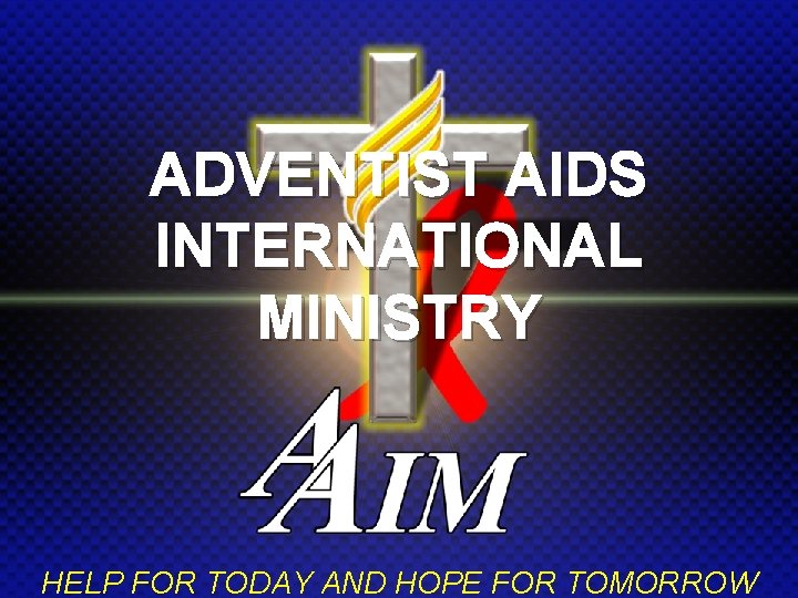 ADVENTIST AIDS INTERNATIONAL MINISTRY AAIM Adventist – AIDS International Ministry HELP FOR TODAY AND