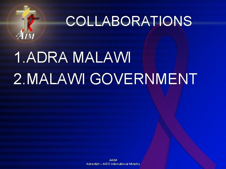 COLLABORATIONS 1. ADRA MALAWI 2. MALAWI GOVERNMENT AAIM Adventist – AIDS International Ministry 