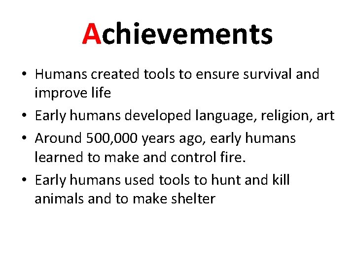 Achievements • Humans created tools to ensure survival and improve life • Early humans