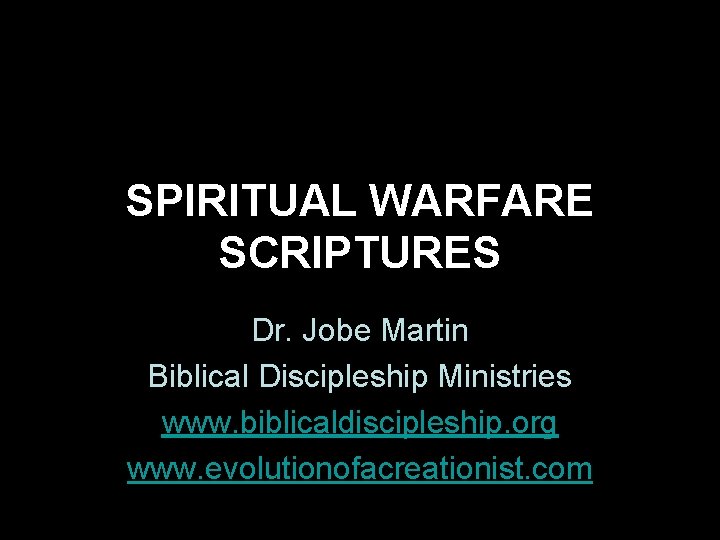 SPIRITUAL WARFARE SCRIPTURES Dr. Jobe Martin Biblical Discipleship Ministries www. biblicaldiscipleship. org www. evolutionofacreationist.