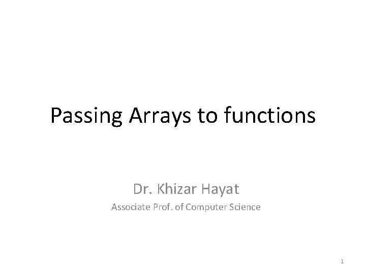 Passing Arrays to functions Dr. Khizar Hayat Associate Prof. of Computer Science 1 