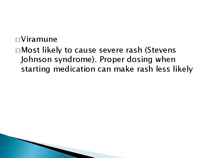 � Viramune � Most likely to cause severe rash (Stevens Johnson syndrome). Proper dosing