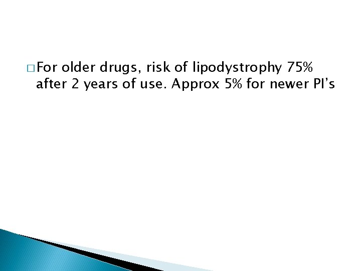 � For older drugs, risk of lipodystrophy 75% after 2 years of use. Approx
