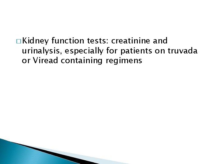 � Kidney function tests: creatinine and urinalysis, especially for patients on truvada or Viread