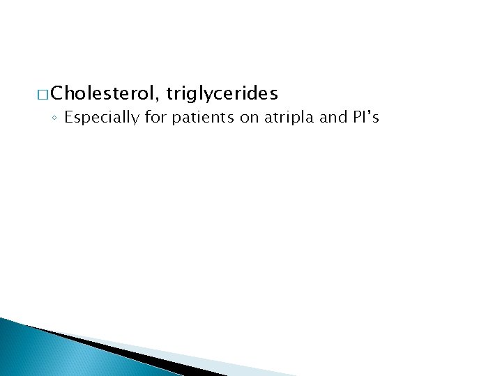 � Cholesterol, triglycerides ◦ Especially for patients on atripla and PI’s 