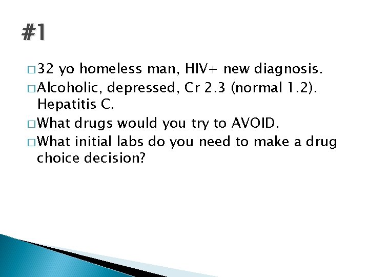 #1 � 32 yo homeless man, HIV+ new diagnosis. � Alcoholic, depressed, Cr 2.