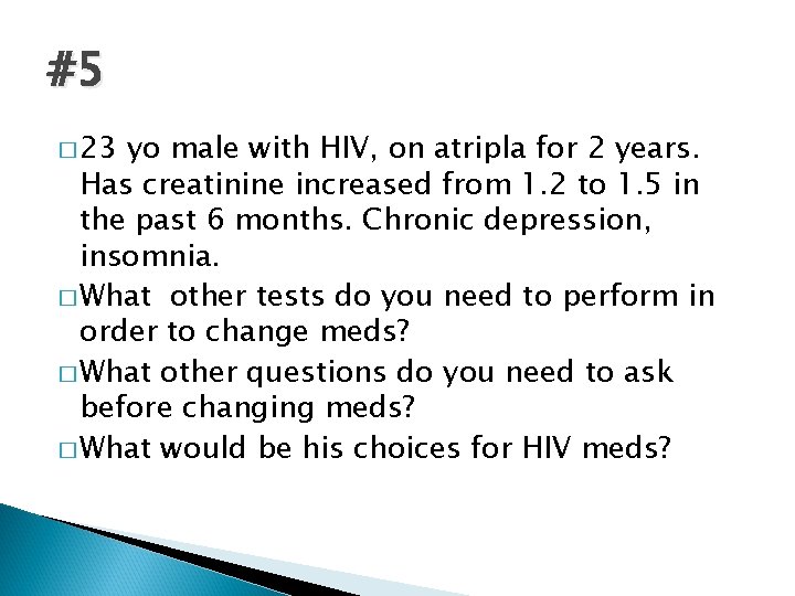 #5 � 23 yo male with HIV, on atripla for 2 years. Has creatinine