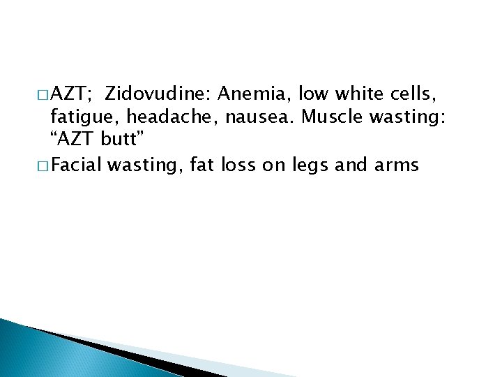 � AZT; Zidovudine: Anemia, low white cells, fatigue, headache, nausea. Muscle wasting: “AZT butt”