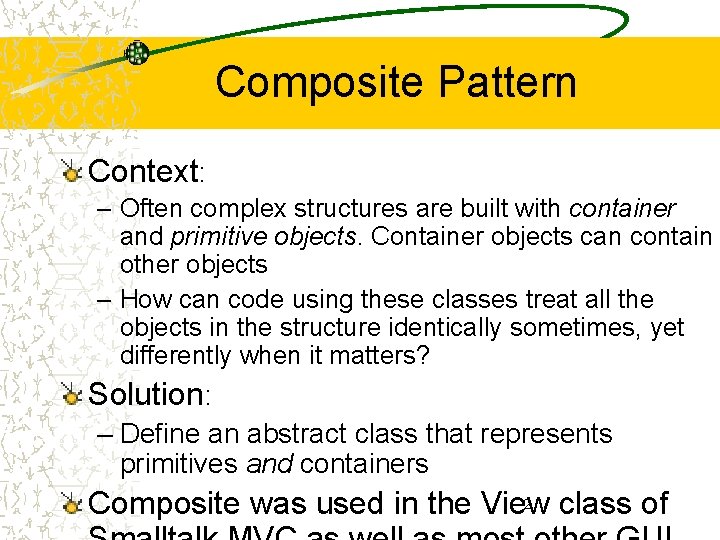 Composite Pattern Context: – Often complex structures are built with container and primitive objects.