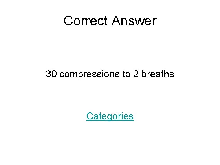 Correct Answer 30 compressions to 2 breaths Categories 
