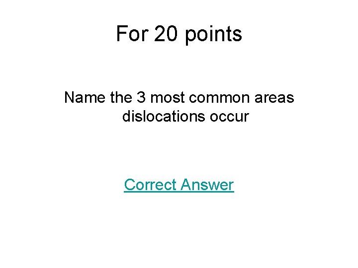 For 20 points Name the 3 most common areas dislocations occur Correct Answer 