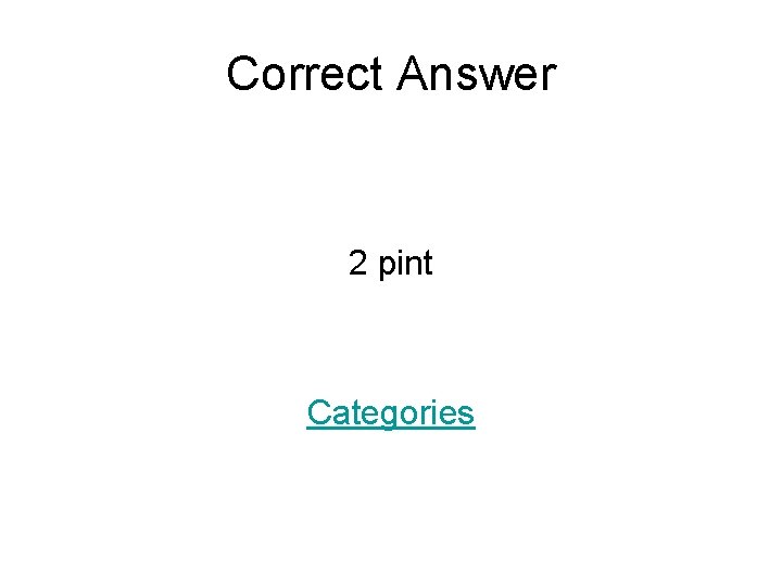 Correct Answer 2 pint Categories 