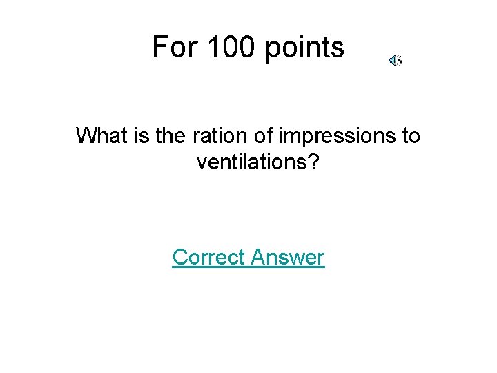 For 100 points What is the ration of impressions to ventilations? Correct Answer 