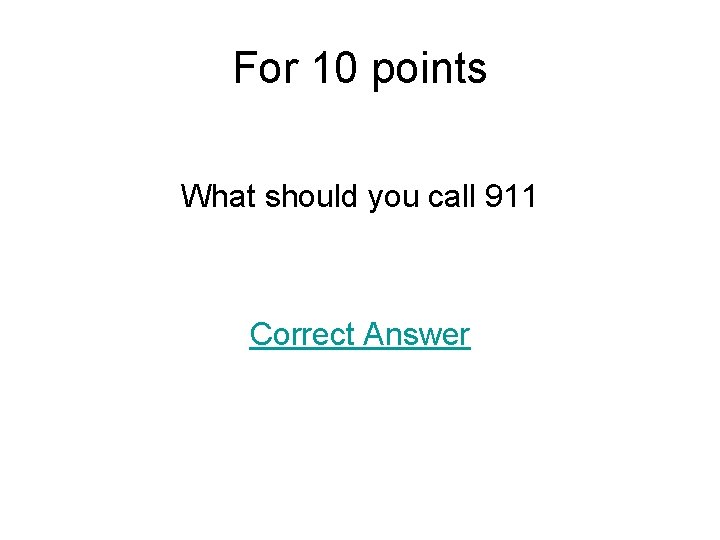 For 10 points What should you call 911 Correct Answer 